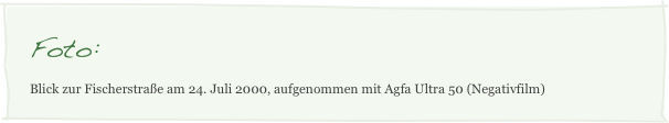 Foto:
Blick zur Fischerstraße am 24. Juli 2000, aufgenommen mit Agfa Ultra 50 (Negativfilm)